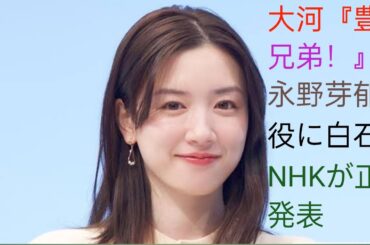 大河『豊臣兄弟！』、永野芽郁代役に白石聖　NHKが正式発表#bbpnewstokyo