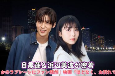 目黒蓮＆浜辺美波が密着！まさかのラブシーンにファン騒然｜映画『ほどなく、お別れです』