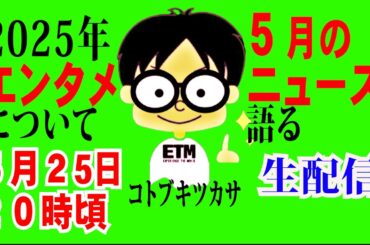 【生配信】2025年５月のエンタメニュースを語る！