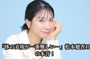 【芸歴10年】松本穂香が明かす“大舞台”のリアル…「難しいのは体の表現」演技の本音＆成長した自分を語る✨【女優の苦悩】