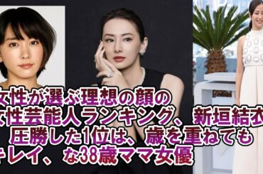 女性が選ぶ理想の顔の女性芸能人ランキング、新垣結衣に圧勝した1位は、歳を重ねてもキレイ、な38歳ママ女優