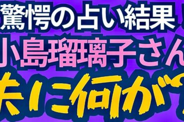 【驚愕神回】ズバリ出た💥小島瑠璃子さん夫に何が起きた⁉️ルノルマンカード占い🔮タロットカード占い🔮
