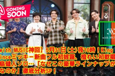 【with MUSIC】5月31日(土)夜10時！King & Princeミッキー新曲フル初披露、檀れい初歌唱、中島健人ソロ…「なぜこの豪華ラインナップが奇跡なのか」徹底分析SP！