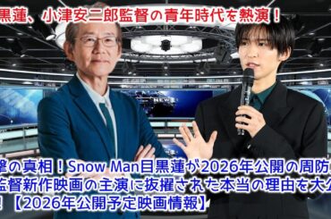 衝撃の真相！Snow Man目黒蓮が2026年公開の周防正行監督新作映画の主演に抜擢された本当の理由を大公開！【2026年公開予定映画情報】