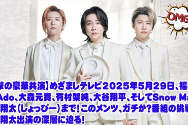 【衝撃の豪華共演】めざましテレビ2025年5月29日、福山雅治、Ado、大森元貴、有村架純、大谷翔平、そしてSnow Man渡辺翔太（しょっぴー）まで！このメンツ、ガチか？番組の翔太出演の深層に迫る！