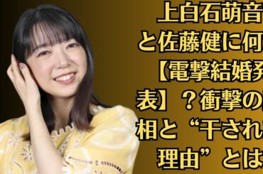 上白石萌音と佐藤健に何が【電撃結婚発表】？衝撃の真相と“干された理由”とは