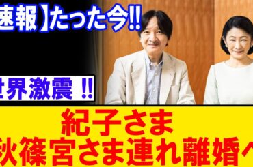 速報！衝撃の発表！紀子さま、秋篠宮さまと連れ離婚！世界が震撼！