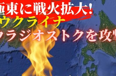 極東でも戦火！ウクライナ軍は7000km離れたウラジオストクを攻撃！その影響は？