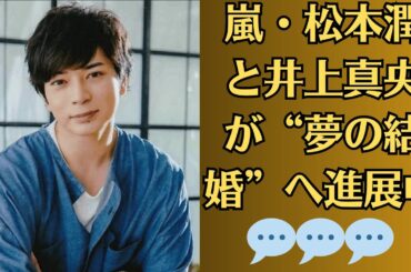 嵐・松本潤と井上真央が“夢の結婚”へ進展中!！“現実でもお似合い”の声続出！