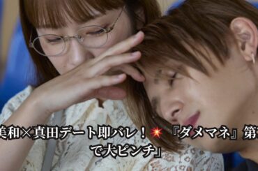 「【緊急】美和(川栄李奈)&真田(山田涼介)デートが秒でバレる！『ダメマネ』第7話で恋の危機【本編カット公開】」