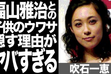 吹石一恵と福山雅治が"離婚間近"と言われ続ける理由がマジでヤバい...！