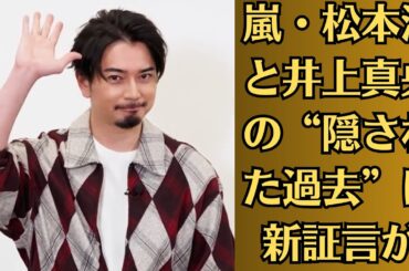 嵐・松本潤と井上真央の“隠された過去”に新証言が！【衝撃告白】ファン騒然！【結婚目前で破局？】
