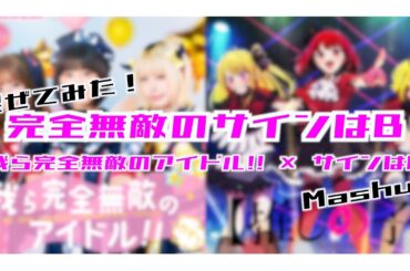 【混ぜてみた】完全無敵のサインはB【我ら完全無敵のアイドル!! × サインはB】