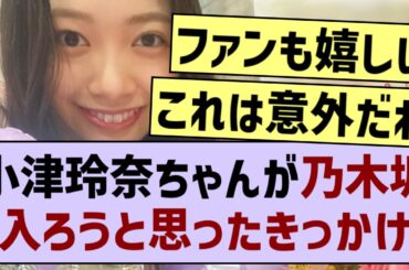 小津玲奈ちゃんが乃木坂に入ろうと思ったきっかけ