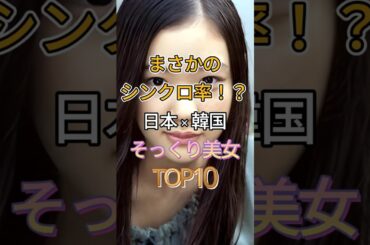 【後編、第1位は？】見分けがつかない！？日韓美女芸能人TOP10