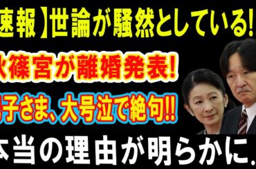 【速報】世論が騒然としている!!!!秋篠宮が離婚発表！紀子さま、大号泣で絶句!!本当の理由が明らかに...