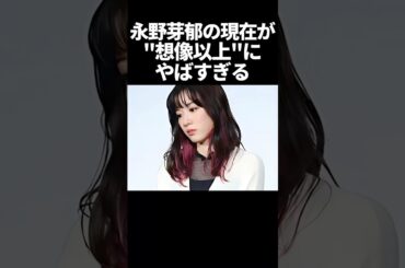 永野芽郁の現在が想像以上やばかった