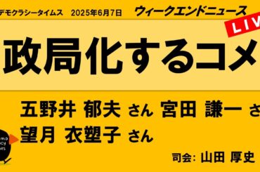 政局化するコメ （五野井 郁夫／望月 衣塑子／宮田 謙一）　ウィークエンドニュース 20250607
