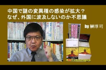 中国で謎の変異種の感染が拡大？　なぜ、外国に波及しないのか不思議　by榊淳司