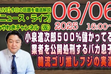【LIVE】小泉進次郎５００％儲かっている業者と公開処刑。韓流ゴリ推しフジテレビの韓流ドラマ的お家騒動。｜メルマガ「歴史認識」「みやチャン・ニュース・ライブ」（令和７年６月６日　１６：００分〜）