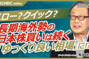 【海外長期投資家の日本株ゆっくり買いは続く│馬渕治好氏】米トリプル安がクイックなら株価にも影響／日経平均最高値更新時と最近では買い手に違い、当時はオイルマネーの売買／年金やヘッジファンドがスローな買い