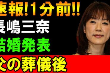 【速報】1分前!! 長嶋三奈、父の葬儀後に結婚発表！驚きの理由とは？