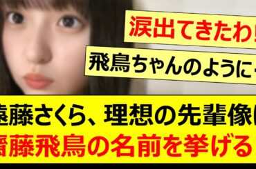 遠藤さくら、なりたい理想の先輩像に齋藤飛鳥の名前を挙げる!!【乃木坂46・乃木坂配信中・乃木坂工事中】