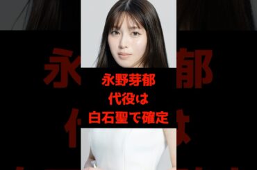 【速報】永野芽郁、代役は白石聖に確定【2chの反応】 #shorts