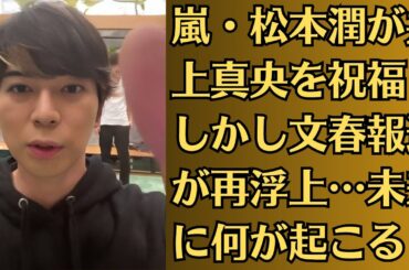 嵐・松本潤が井上真央を祝福！しかし文春報道が再浮上…未来に何が起こる？