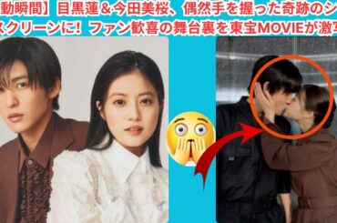 【感動瞬間】目黒蓮＆今田美桜、偶然手を握った奇跡のシーンがスクリーンに！ファン歓喜の舞台裏を東宝MOVIEが激写！#目黒蓮 #今田美桜