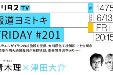 報道ヨミトキFRIDAY #201｜イスラエルがイランの核施設を空爆、大川原化工機訴訟で上告断念、韓国李在明大統領裁判が無期延期、衆参同日選見送り……｜ゲスト：青木理（6/13）#ポリタスTV