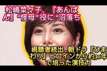 松嶋菜々子、『あんぱん』“怪母” 役に “沼落ち” 視聴者続出…朝ドラ『ひまわり』ヒロインから約30年で//家を出てしまうのです