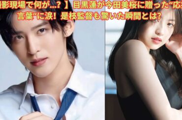 【撮影現場で何が…？】目黒蓮が今田美桜に贈った“応援の言葉”に涙！是枝監督も驚いた瞬間とは？