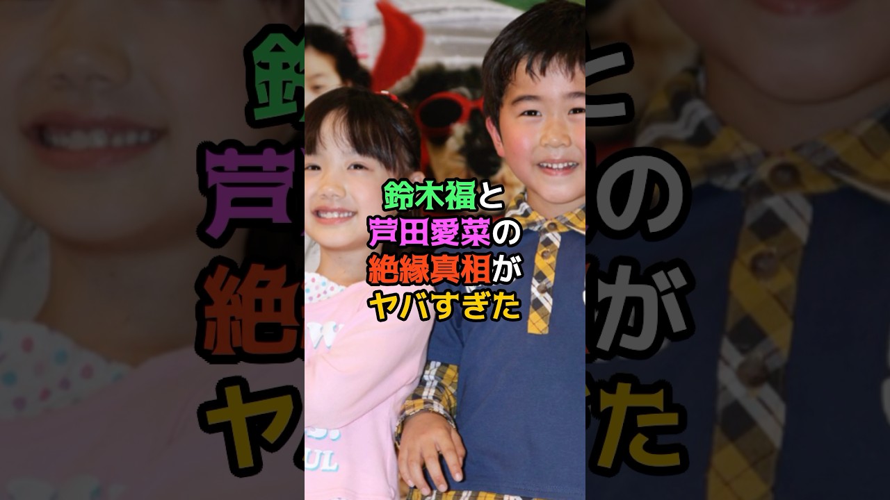 鈴木福と芦田愛菜の絶縁真相がヤバすぎた