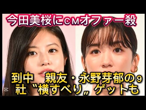 今田美桜にＣＭオファー殺到中　親友・永野芽郁の９社〝横すべり〟//表されたニホンモニターに
