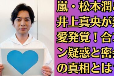 【衝撃スクープ】嵐・松本潤＆井上真央が熱愛発覚！合コン疑惑と密会の真相とは？
