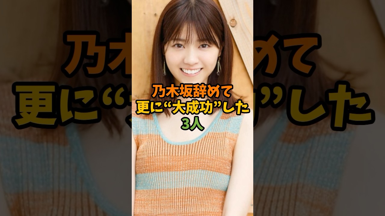 乃木坂辞めて更に"大成功"した3人 #芸能 #芸能人 #shorts