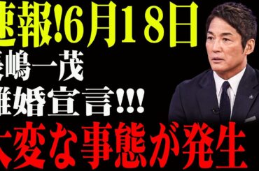 速報!6月18日...長嶋一茂...離婚宣言!!!大変な事態が発生！