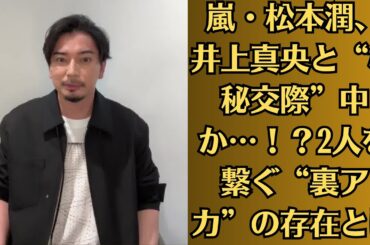 嵐・松本潤、井上真央と“極秘交際”中か…！？2人を繋ぐ“裏アカ”の存在とは