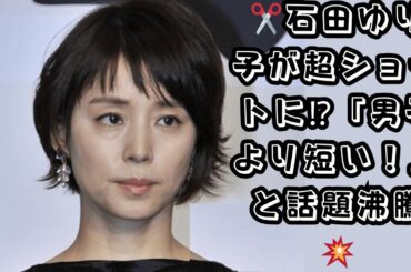 【衝撃イメチェン】石田ゆり子が“男子より短い”ショートヘアに大胆カット！「部活少女みたい」とSNSで爆発的人気＆称賛の声続出！若返りすぎと話題に！