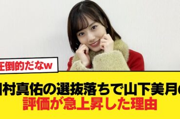 田村真佑の選抜落ちで山下美月の評価がバチクソに上がった理由がこれ【乃木坂46】