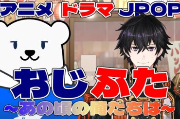 おじふた～あの頃の俺たちは～ ドラマ、アニメ、JPOPを語る
