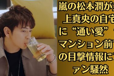 嵐の松本潤が井上真央の自宅に“通い愛”？マンション前での目撃情報にファン騒然