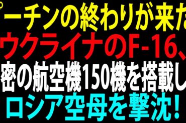 🚩【国際ニュース】プーチンの終わりが来た！ウクライナのF-16、秘密の航空機150機を搭載したロシア空母を撃沈！JPNews 360