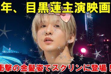 緊急速報！目黒蓮、衝撃の金髪姿で2025年映画主演決定！極秘裏に進められていた驚愕のプロジェクトとは一体…！？ファン騒然の真相に迫る！