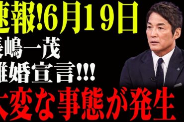 速報!6月19日...長嶋一茂...離婚宣言!!!大変な事態が発生！