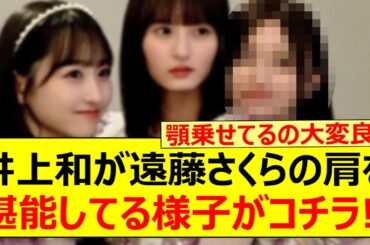 井上和が遠藤さくらの肩を堪能してる様子がコチラ!!【乃木坂46・乃木坂配信中・乃木坂工事中】