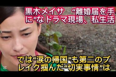 黒木メイサ　“離婚届を手に”なドラマ現場、私生活では“涙の帰国”も第二のブレイク//旬、東京郊外の情緒ある商