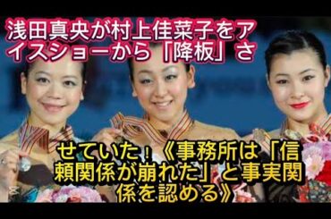 浅田真央が村上佳菜子をアイスショーから「降板」させていた！《事務所は「信頼関係が崩れた」と事実関係を//京大中京高校出身で、