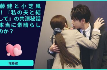 佐藤健と小芝風花！『私の夫と結婚して』の共演秘話は本当に素晴らしいのか？